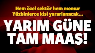 Yarım g&uuml;n &ccedil;alışıp tam maaş alacaklar