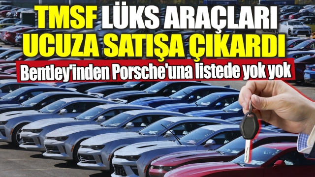 TMSF Lüks Araçları Ucuza Satışa Çıkardı! Bentley'den Porsche'a Listede Yok Yok