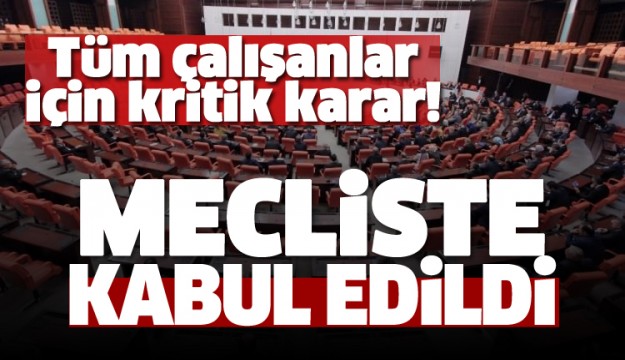 Tüm çalışanları ilgilendiriyor! Kabul edildi