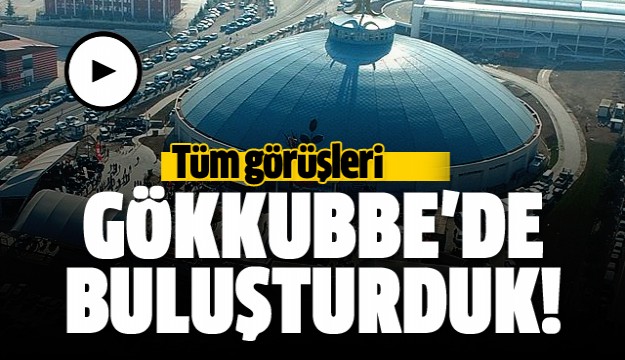 TÜM GÖRÜŞLERİ GÖKKUBBE ALTINDA BULUŞTURDUK