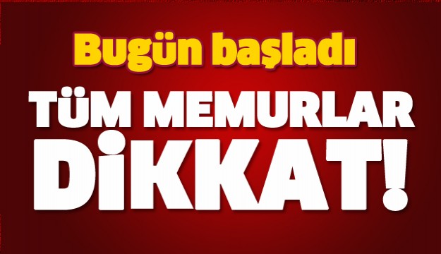 TÜM MEMURLAR DİKKAT! BUGÜN BAŞLADI