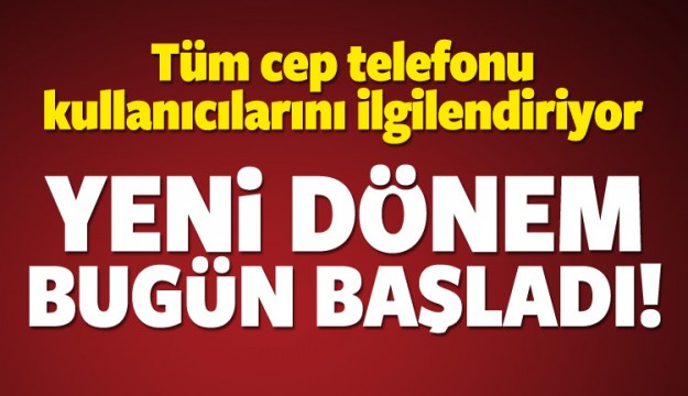 Tüm telefon kullanıcıları dikkat! Bugün yürürlükte