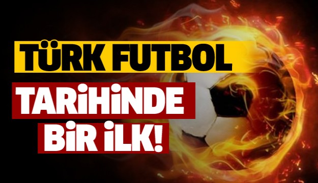 Türk futbol tarihinde bir ilk!