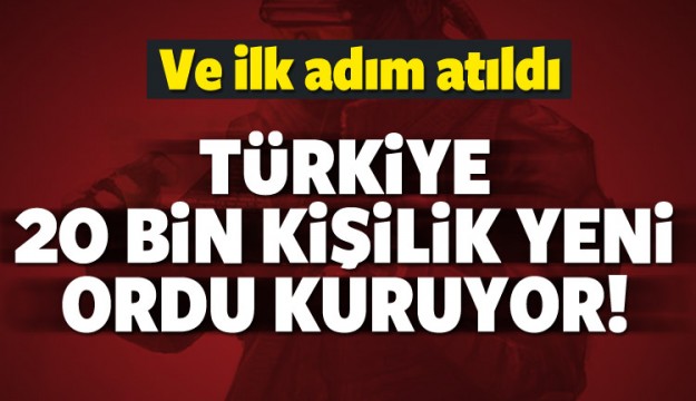 Türkiye 20 bin kişilik yeni ordu kuruyor