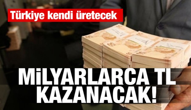 Türkiye kendi üretecek! Milyarlarca TL kazanacak