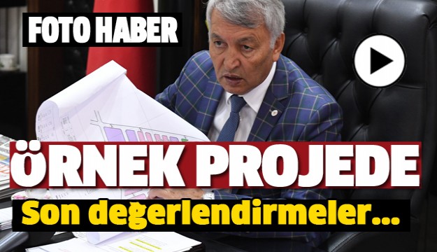 ​TÜRKİYE’YE ÖRNEK OLACAK PROJENİN 
SON DEĞERLENDİRMELERİ YAPILDI