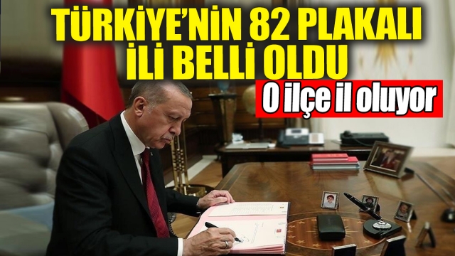 Türkiye'nin 82 Plakalı İli Belli Oldu! O İlçe İl Oluyor