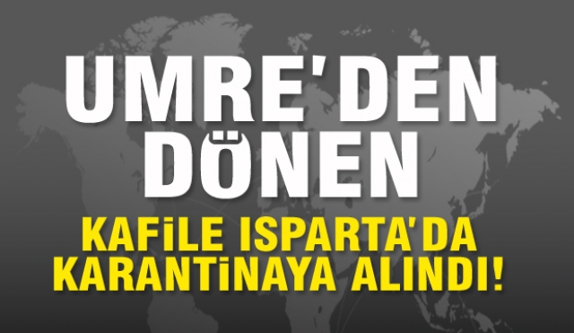 Umre'den gelen kafile Isparta'da karantinaya alındı