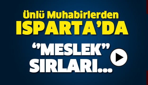 ÜNLÜ MUHABİRLERDEN ISPARTA'DA ''MESLEK'' SIRLARI