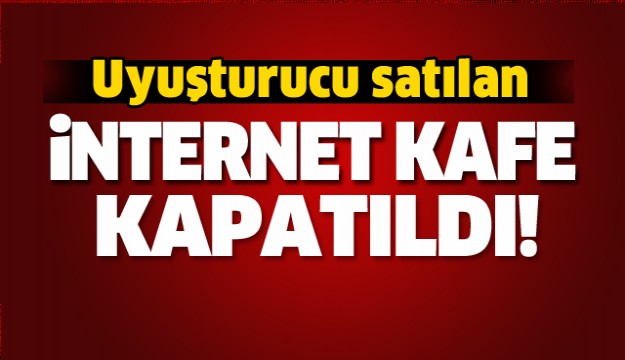 Uyuşturucu satılan internet kafe kapatıldı