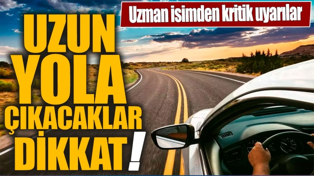 Uzun Yola Çıkacaklar Dikkat!