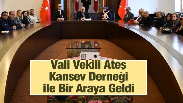 Vali Vekili Ateş Kansev Derneği İle Bir Araya Geldi