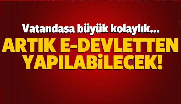 VATANDAŞA BÜYÜK KOLAYLIK ARTIK E-DEVLETTEN YAPILABİLECEK!