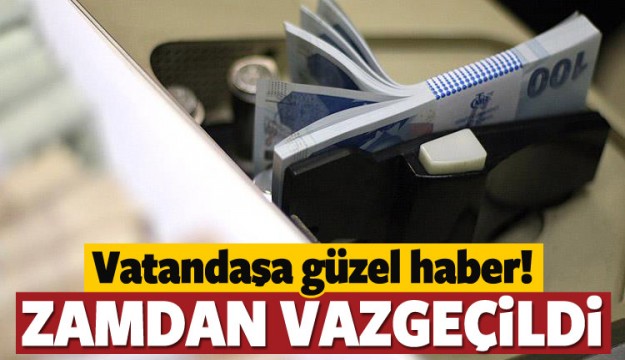 VATANDAŞA GÜZEL HABER! ZAMDAN VAZGEÇİLDİ...