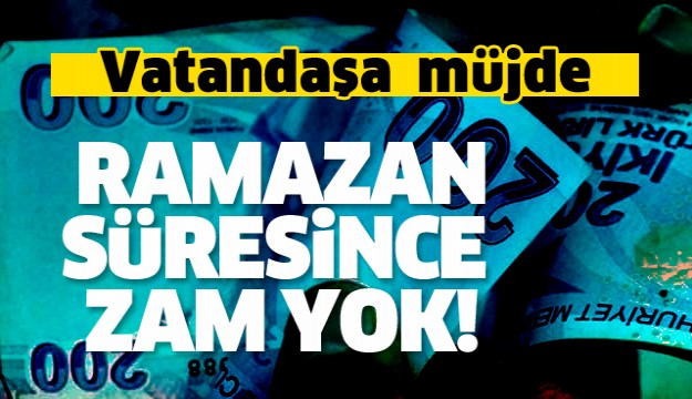 Vatandaşa ramazan müjdesi! Zam yok