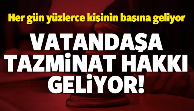 VATANDAŞA TAZMİNAT HAKKI GELİYOR