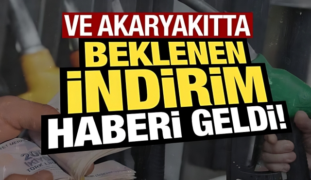 VE AKARYAKITTA BEKLENEN İNDİRİM HABERİ GELDİ! 