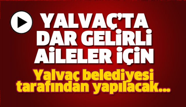 YALVAÇ'TA DAR GELİRLİ AİLELERE MÜJDE!
