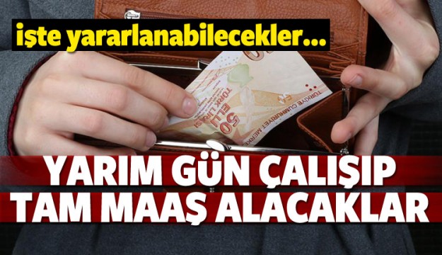 YARIM GÜN ÇALIŞIP TAM MAAŞ ALACAKLAR