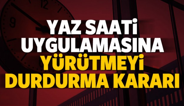Yaz saati uygulamasına yürütmeyi durdurma kararı