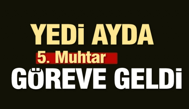 Yedi ayda beşinci muhtar göreve geldi