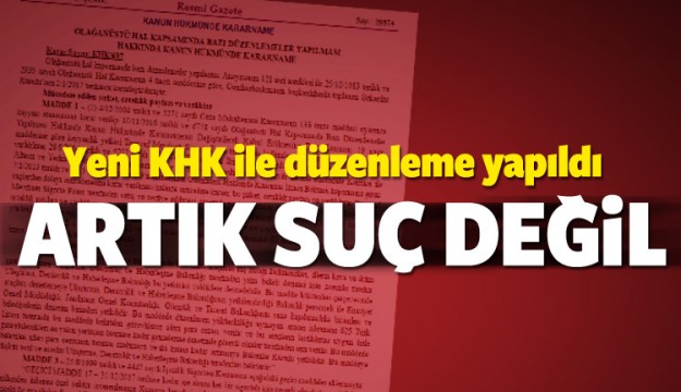 Yeni KHK ile düzenleme yapıldı! Artık suç değil