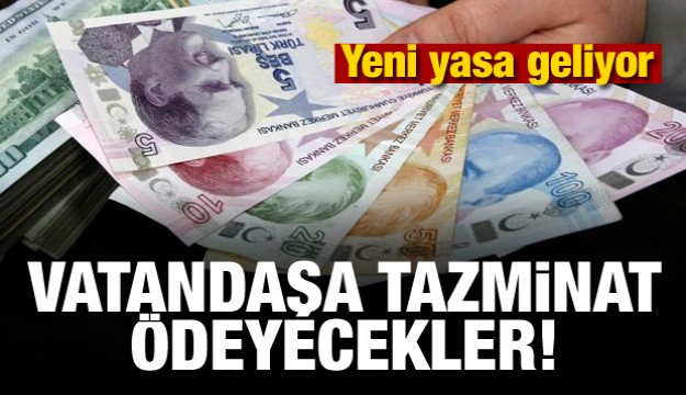 Yeni yasa geliyor! Vatandaşa tazminat ödeyecekler