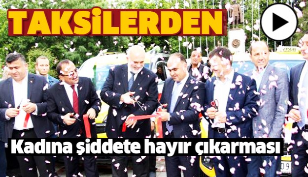 YENİLENEN TAKSİLERDEN KADINA ŞİDDETE HAYIR ÇIKARMASI