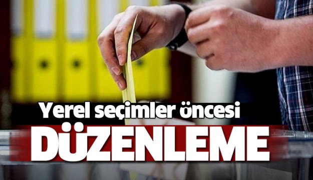 Yerel seçimler öncesi düzenleme!