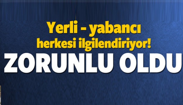 Yerli yabancı herkesi ilgilendiriyor! Zorunlu oldu