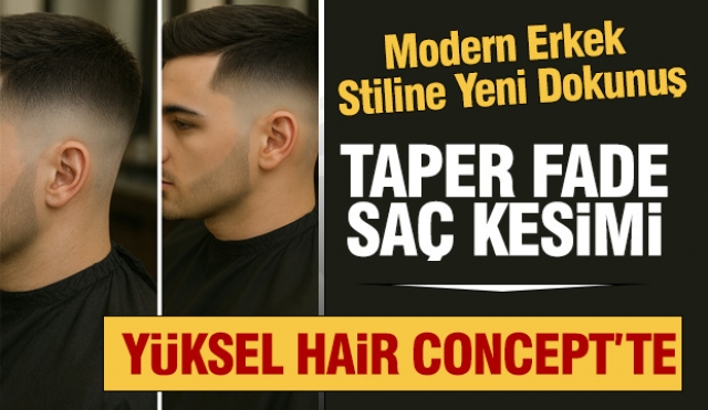 Yüksel Hair Concept’ten Modern Erkek Stiline Yeni Dokunuş: Taper Fade Saç Kesimi